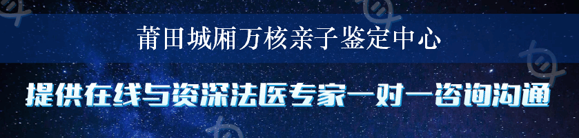 莆田城厢万核亲子鉴定中心